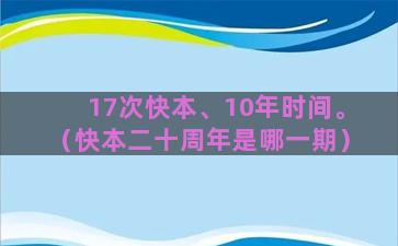 17次快本、10年时间。（快本二十周年是哪一期）