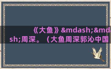 《大鱼》——周深。（大鱼周深郭沁中国好声音现场视频）(大鱼周深歌曲)