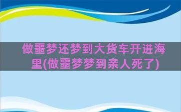 做噩梦还梦到大货车开进海里(做噩梦梦到亲人死了)