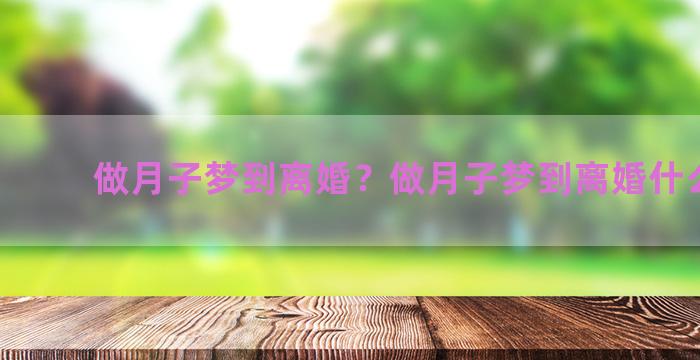 做月子梦到离婚？做月子梦到离婚什么意思