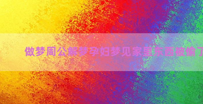 做梦周公解梦孕妇梦见家里东西被偷了(做梦)