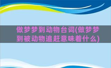 做梦梦到动物台词(做梦梦到被动物追赶意味着什么)