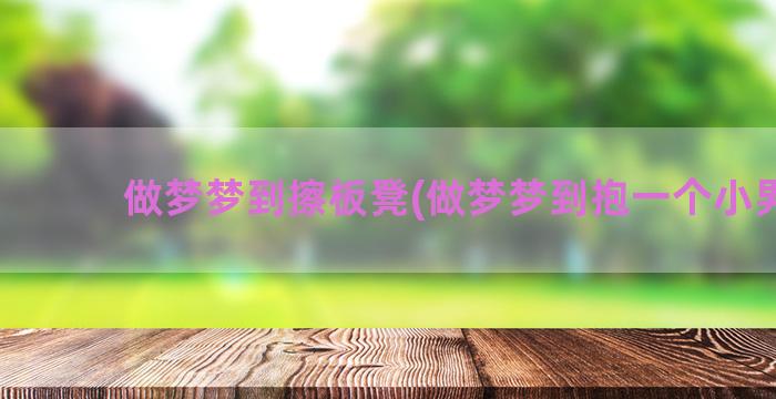 做梦梦到擦板凳(做梦梦到抱一个小男孩)