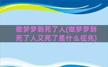 做梦梦到死了人(做梦梦到死了人又死了是什么征兆)