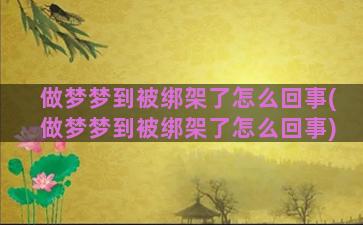 做梦梦到被绑架了怎么回事(做梦梦到被绑架了怎么回事)