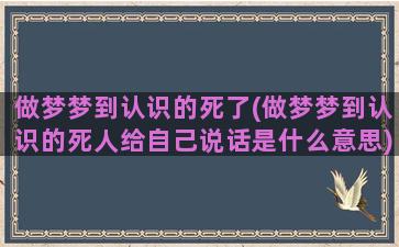 做梦梦到认识的死了(做梦梦到认识的死人给自己说话是什么意思)