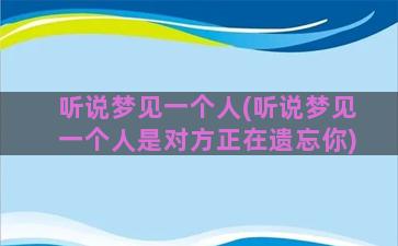 听说梦见一个人(听说梦见一个人是对方正在遗忘你)