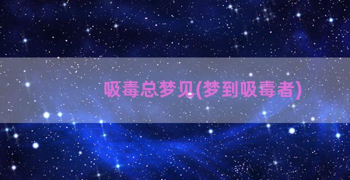 吸毒总梦见(梦到吸毒者)