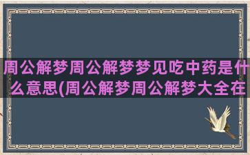 周公解梦周公解梦梦见吃中药是什么意思(周公解梦周公解梦大全在线)