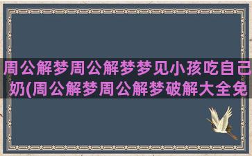 周公解梦周公解梦梦见小孩吃自己奶(周公解梦周公解梦破解大全免费版死)