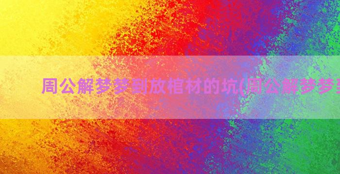 周公解梦梦到放棺材的坑(周公解梦梦到大便)