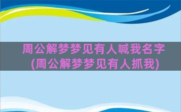 周公解梦梦见有人喊我名字(周公解梦梦见有人抓我)