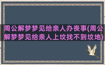 周公解梦梦见给亲人办丧事(周公解梦梦见给亲人上坟找不到坟地)