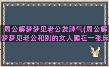 周公解梦梦见老公发脾气(周公解梦梦见老公和别的女人睡在一张床上)