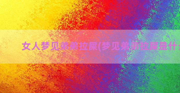 女人梦见弟弟拉屎(梦见弟弟拉屎是什么意思)