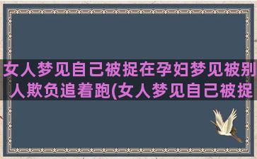 女人梦见自己被捉在孕妇梦见被别人欺负追着跑(女人梦见自己被捉了)