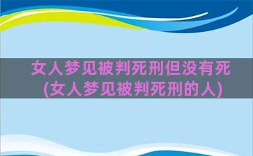 女人梦见被判死刑但没有死(女人梦见被判死刑的人)