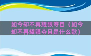 如今却不再耀眼夺目（如今却不再耀眼夺目是什么歌）