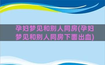 孕妇梦见和别人同房(孕妇梦见和别人同房下面出血)