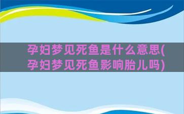 孕妇梦见死鱼是什么意思(孕妇梦见死鱼影响胎儿吗)