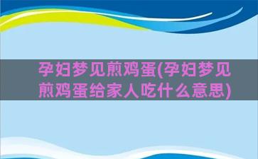 孕妇梦见煎鸡蛋(孕妇梦见煎鸡蛋给家人吃什么意思)