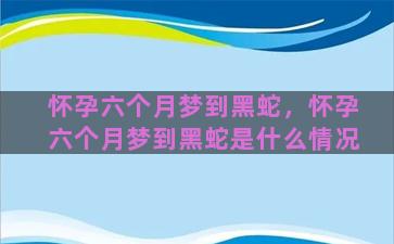 怀孕六个月梦到黑蛇，怀孕六个月梦到黑蛇是什么情况