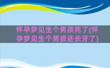 怀孕梦见生个男孩死了(怀孕梦见生个男孩还长牙了)