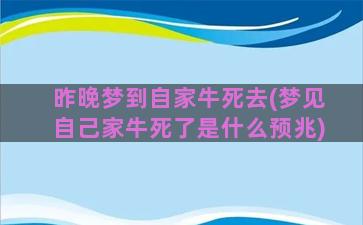 昨晚梦到自家牛死去(梦见自己家牛死了是什么预兆)