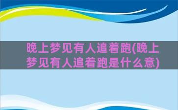 晚上梦见有人追着跑(晚上梦见有人追着跑是什么意)