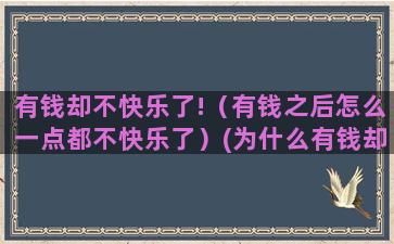 有钱却不快乐了!（有钱之后怎么一点都不快乐了）(为什么有钱却不快乐)