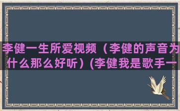 李健一生所爱视频（李健的声音为什么那么好听）(李健我是歌手一生所爱)