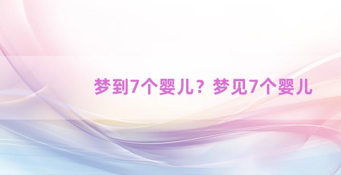 梦到7个婴儿？梦见7个婴儿