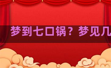 梦到七口锅？梦见几口锅