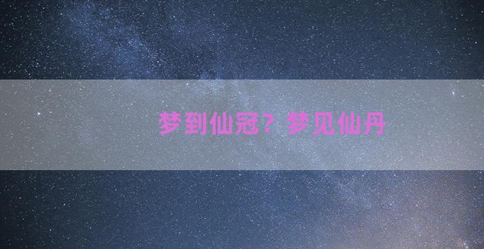 梦到仙冠？梦见仙丹