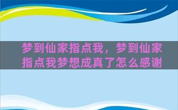 梦到仙家指点我，梦到仙家指点我梦想成真了怎么感谢