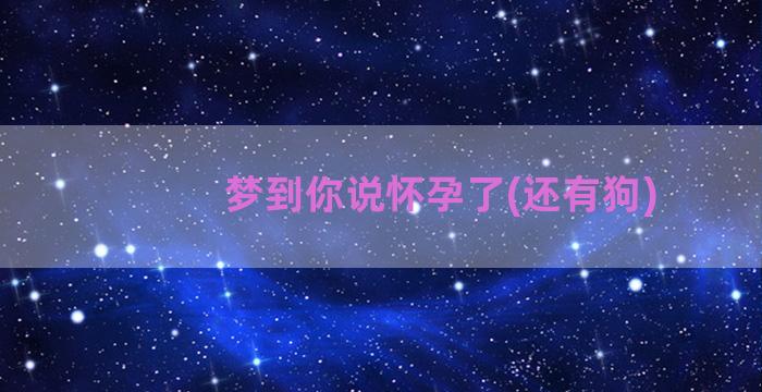 梦到你说怀孕了(还有狗)