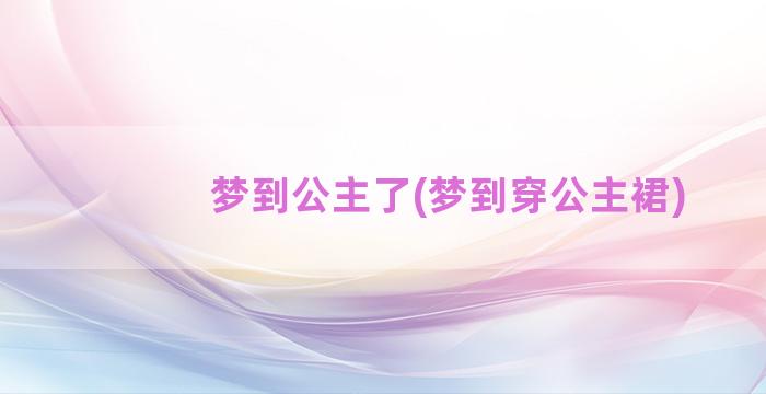 梦到公主了(梦到穿公主裙)