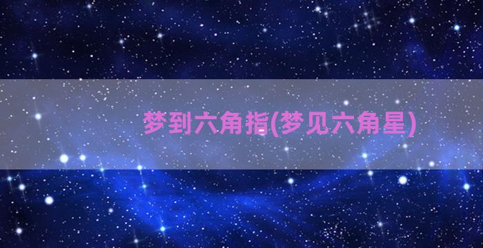 梦到六角指(梦见六角星)