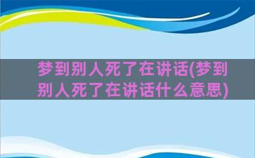 梦到别人死了在讲话(梦到别人死了在讲话什么意思)