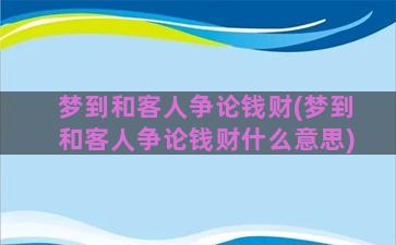 梦到和客人争论钱财(梦到和客人争论钱财什么意思)