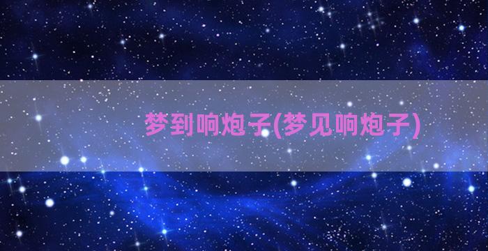 梦到响炮子(梦见响炮子)