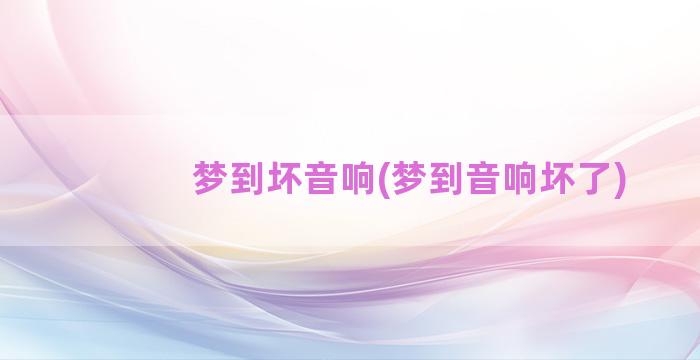 梦到坏音响(梦到音响坏了)