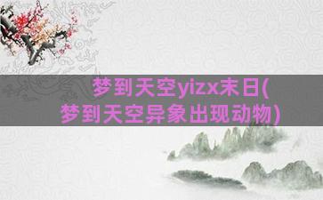 梦到天空yizx末日(梦到天空异象出现动物)