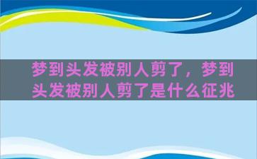 梦到头发被别人剪了，梦到头发被别人剪了是什么征兆