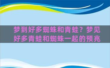 梦到好多蜘蛛和青蛙？梦见好多青蛙和蜘蛛一起的预兆