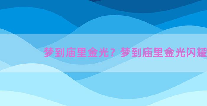 梦到庙里金光？梦到庙里金光闪耀