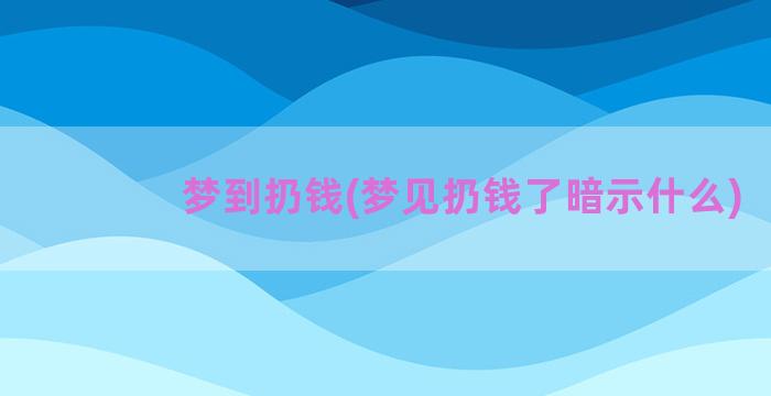 梦到扔钱(梦见扔钱了暗示什么)