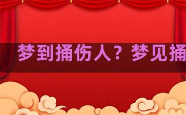 梦到捅伤人？梦见捅伤人