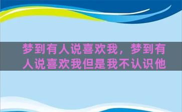 梦到有人说喜欢我，梦到有人说喜欢我但是我不认识他