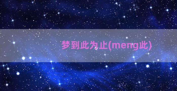 梦到此为止(meng此)